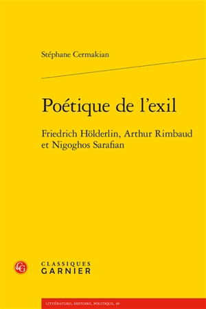 Poétique de l’exil : Friedrich Hölderlin, Arthur Rimbaud et Nigoghos Sarafian - Stéphane Cermakian