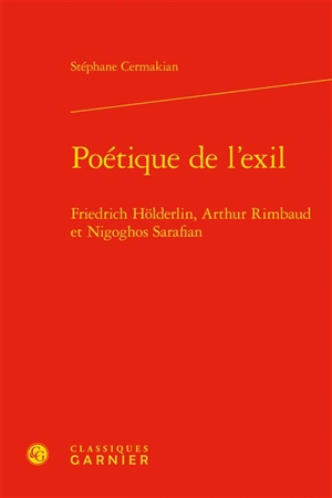 Poétique de l’exil : Friedrich Hölderlin, Arthur Rimbaud et Nigoghos Sarafian - Stéphane Cermakian