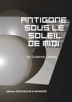 Antigone sous le soleil de midi - Suzanne Lebeau