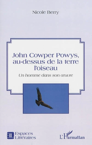 John Cowper Powys, au-dessus de la terre l'oiseau : un homme dans son oeuvre - Nicole Berry