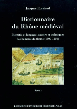 Dictionnaire du Rhône médiéval : identités et langages, savoirs et techniques des hommes du fleuve : 1300-1550 - Jacques Rossiaud