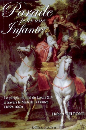 Parade pour une infante : le périple nuptial de Louis XIV à travers le Midi de la France (1659-1660) - Hubert Delpont