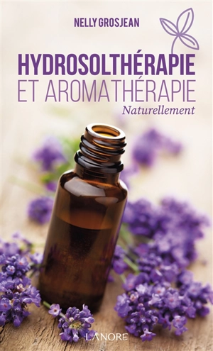 Hydrosolthérapie et aromathérapie : naturellement - Nelly Grosjean