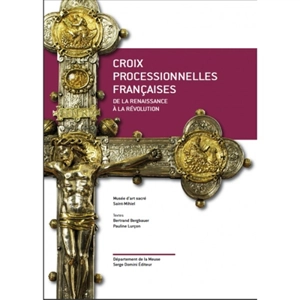 Croix processionnelles françaises : de la Renaissance à la Révolution - Musée d'art sacré (Saint-Mihiel, Meuse)