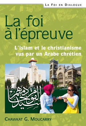 La foi à l'épreuve : l'islam et le christianisme vus par un Arabe chrétien - Georges Chawkat Moucarry