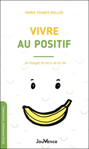 Vivre au positif : et changer le cours de sa vie - Marie-France Muller