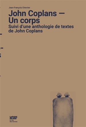 John Coplans : un corps : suivi d'une anthologie de textes de John Coplans - Jean-François Chevrier