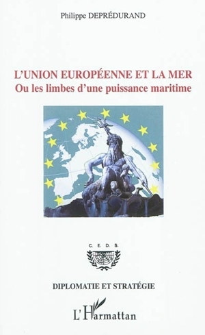 L'Union européenne et la mer ou Les limbes d'une puissance maritime - Philippe Deprédurand