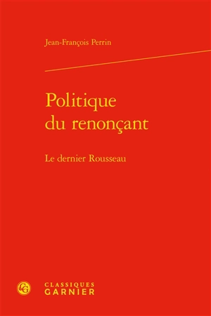 Politique du renonçant : le dernier Rousseau - Jean-François Perrin