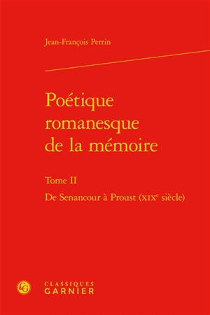 Poétique romanesque de la mémoire. Vol. II. De Senancour à Proust (XIXe siècle) - Jean-François Perrin