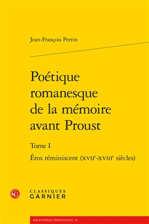 Poétique romanesque de la mémoire avant Proust. Vol. 1. Eros réminiscent : XVIIe-XVIIIe siècles - Jean-François Perrin