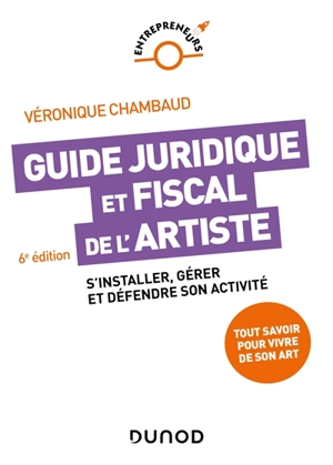 Guide juridique et fiscal de l'artiste : s'installer, gérer et défendre son activité : tout savoir pour vivre de son art - Véronique Chambaud