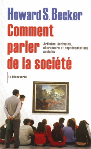 Comment parler de la société : artistes, écrivains, chercheurs et représentations sociales - Howard Saul Becker