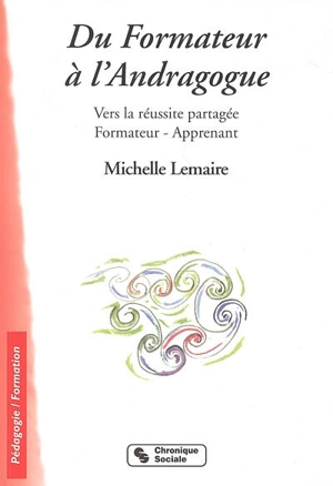 Du formateur à l'andragogue : vers la réussite partagée, formateur-apprenant - Michelle Lemaire