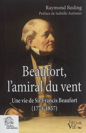 Beaufort, l'amiral du vent : une vie de sir Francis Beaufort (1774-1857) - Raymond Reding