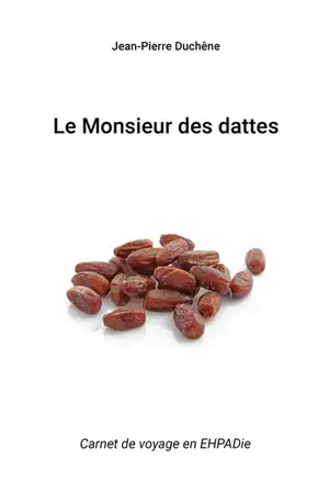 Le monsieur des dattes : carnet de voyage en Ehpadie - Jean-Pierre Duchêne