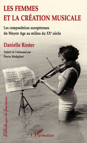 Les femmes et la création musicale : les compositrices européennes du Moyen Age au milieu du XXe siècle - Danielle Roster