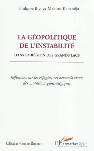 La géopolitique de l'instabilité dans la région des Grands Lacs : réflexions sur les réfugiés, ces acteurs-auteurs des mutations géostratégiques - Philippe Biyoya Makutu Kahandja