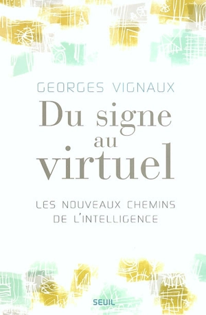 Du signe au virtuel : les nouveaux chemins de l'intelligence - Georges Vignaux