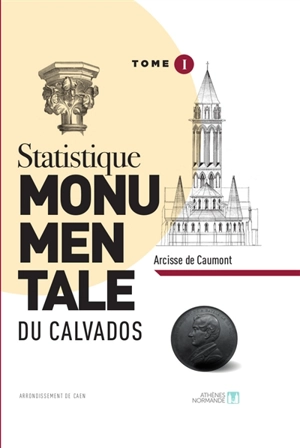 Statistique monumentale du Calvados. Vol. 1. Arrondissement de Caen - Arcisse de Caumont