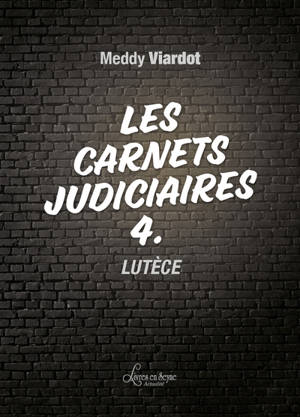 Les carnets judiciaires. Vol. 4. Lutèce - Meddy Viardot