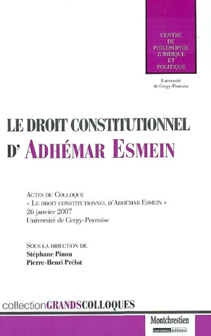 Le droit constitutionnel d'Adhémar Esmein : actes du Colloque Le droit constitutionnel d'Adhémar Esmein, organisé le 26 janvier 2007 à l'Université de Cergy-Pontoise - Colloque Le droit constitutionnel d'Adhémar Esmein (2007 ; Cergy-Pontoise, Val-d'Oise)