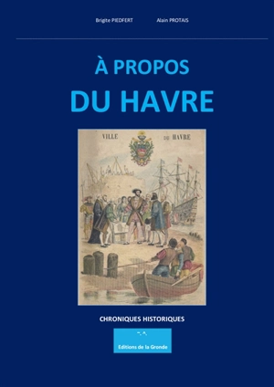 A propos du Havre : chroniques historiques illustrées - Brigite Piedfert