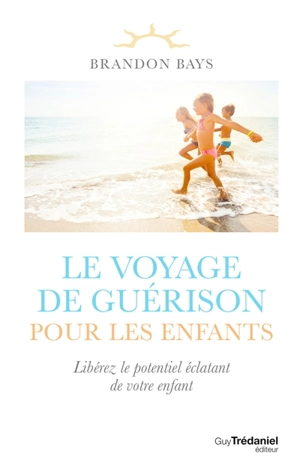 Le voyage de guérison pour les enfants : libérez le potentiel éclatant de votre enfant - Brandon Bays