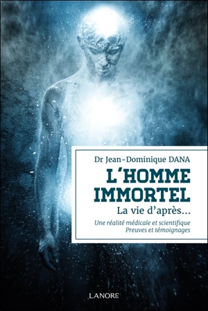 L'homme immortel : la vie d'après... : une réalité médicale et scientifique, preuves et témoignages - Jean-Dominique Dana