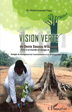 La vision verte de Denis Sassou-Nguesso face à un monde en danger et aveugle : évangile du management de l'environnement et du développement durable - Michel Innocent Peya