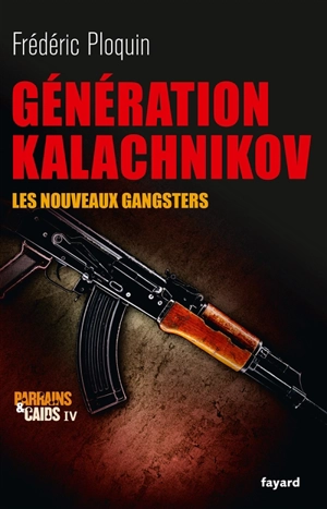 Parrains et caïds. Vol. 4. Génération Kalachnikov : les nouveaux gangsters - Frédéric Ploquin