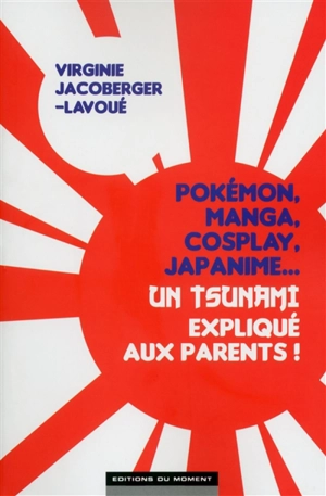 Pokémon, manga, cosplay, japanime... : un tsunami expliqué aux parents ! - Virginie Jacoberger-Lavoué