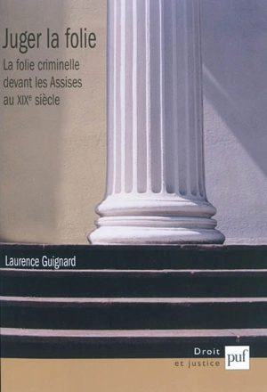 Juger la folie : la folie criminelle devant les assises au XIXe siècle - Laurence Guignard