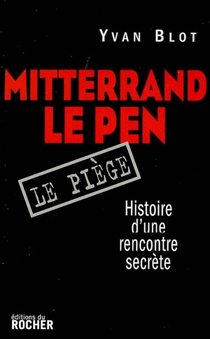 Mitterrand-Le Pen, le piège : histoire d'une rencontre secrète - Yvan Blot