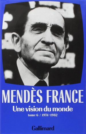 Oeuvres complètes. Vol. 6. Une Vision du monde : 1974-1982 - Pierre Mendès France