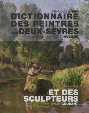 Dictionnaire des peintres des Deux-Sèvres : de naissance ou d'adoption. Dictionnaire des sculpteurs des Deux-Sèvres - Daniel Courant