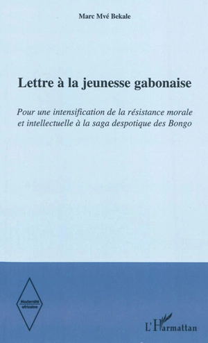 Lettre à la jeunesse gabonaise : pour une intensification de la résistance morale et intellectuelle à la saga despotique des Bongo - Marc Mvé Bekale