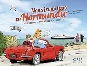 Nous irons tous en Normandie : 48 histoires extraordinaires et insolites - Frédéric Leterreux