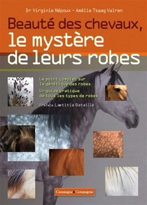 Beauté des chevaux, le mystère de leurs robes : le point complet sur la génétique des robes, un guide pratique de tous les types de robes - Virginie Népoux