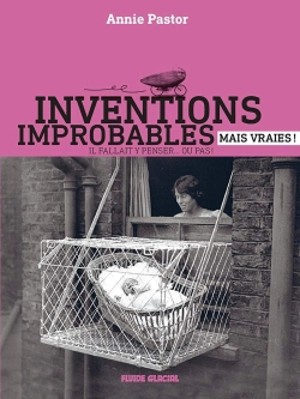 Inventions improbables mais vraies ! : il fallait y penser... ou pas ! - Annie Pastor