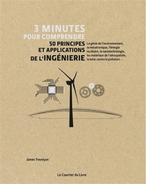 3 minutes pour comprendre 50 principes et applications de l'ingénierie : le génie de l'environnement, la mécatronique, l'énergie nucléaire, la nanotechnologie, les matériaux de l'aérospatiale, la lutte contre la pollution...