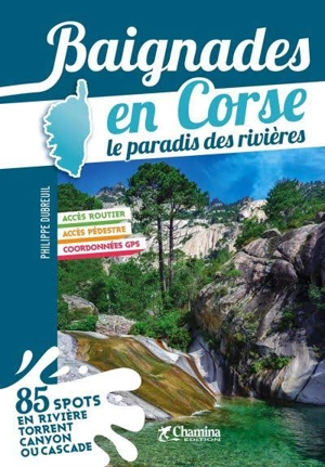 Baignades en Corse : le paradis des rivières : 85 spots en rivière, torrent, canyon ou cascade - Philippe Dubreuil