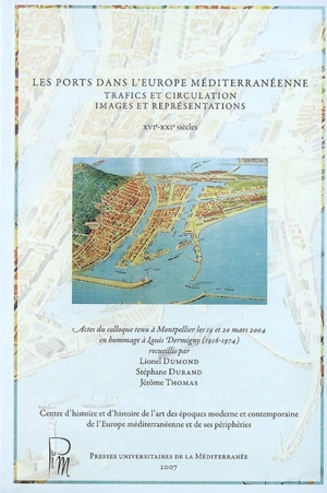 Les ports dans l'Europe méditerranéenne : trafics et circulation, images et représentations, XVIe-XXIesiècles : actes du colloque tenu à Montpellier les 19 et 20 mars 2004 en hommage à Louis Dermigny (1916-1974)