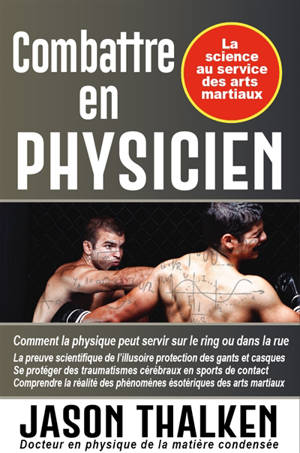 Combattre en physicien : la science au service des arts martiaux : comment la science peut vous aider sur le ring et dans la rue - Jason Thalken