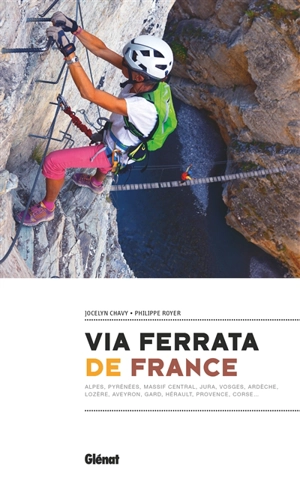 Via ferrata de France : Alpes, Pyrénées, Massif central, Jura, Vosges, Aedèche, Lozère, Aveyron, Gard, Hérault, Provence, Corse... - Jocelyn Chavy