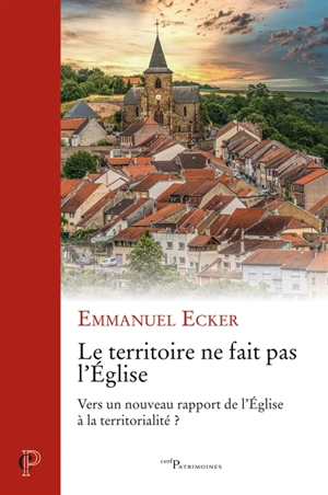 Le territoire ne fait pas l'Eglise : vers un nouveau rapport de l'Eglise à la territorialité ? - Emmanuel Ecker