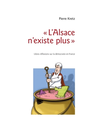 L'Alsace n'existe plus : libres réflexions sur la démocratie en France - Pierre Kretz