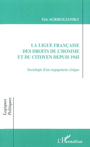 La Ligue française des droits de l'homme et du citoyen depuis 1945 : sociologie d'un engagement civique - Eric Agrikoliansky