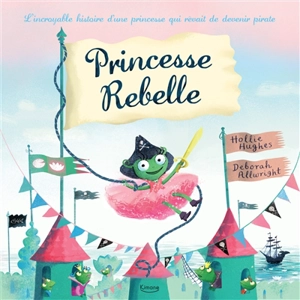 Princesse rebelle : l'incroyable histoire d'une princesse qui rêvait de devenir pirate - Hollie Hughes