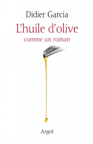 L'huile d'olive : comme un roman - Didier Garcia